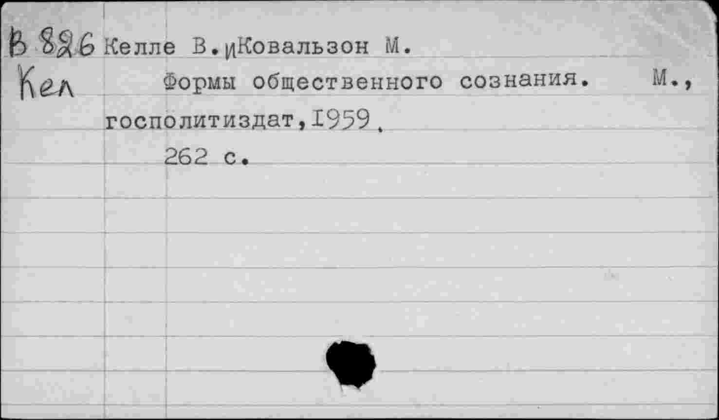 ﻿Келле В.|дКовальзон М.
£д Формы общественного сознания. М. госполитиздат,1959.
262 с.